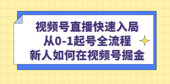 视频号直播快速入局：从0-1起号全流程，新人如何在视频号掘金去创吧-网创项目资源站-副业项目-创业项目-搞钱项目黑蛋搞钱