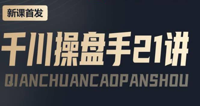 某收费课程：千川操盘手实操，让人人成为千川操盘手去创吧-网创项目资源站-副业项目-创业项目-搞钱项目黑蛋搞钱