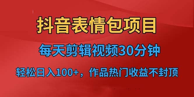抖音表情包项目，每天剪辑表情包上传短视频平台，日入3位数+已实操跑通去创吧-网创项目资源站-副业项目-创业项目-搞钱项目黑蛋搞钱