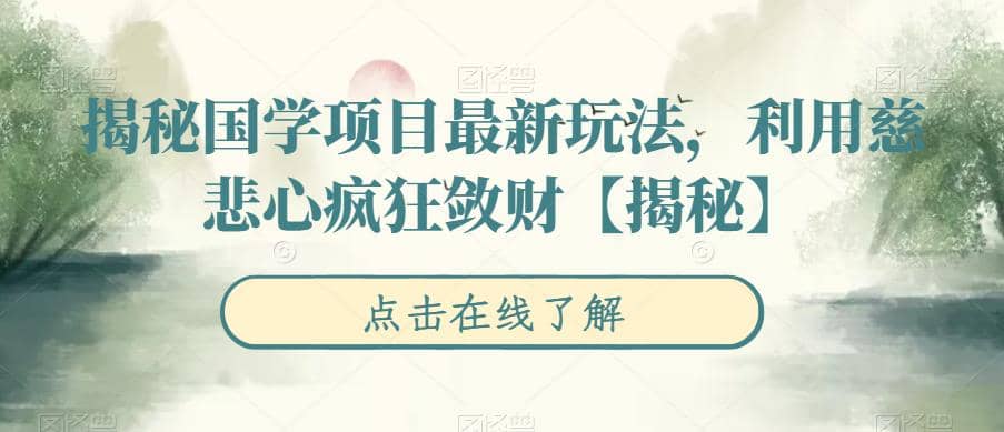 揭秘国学项目最新玩法，利用慈悲心疯狂敛财【揭秘】去创吧-网创项目资源站-副业项目-创业项目-搞钱项目黑蛋搞钱