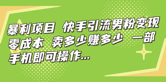快手引流男粉变现，零成本，卖多少赚多少，一部手机即可操作，一天1000+去创吧-网创项目资源站-副业项目-创业项目-搞钱项目黑蛋搞钱