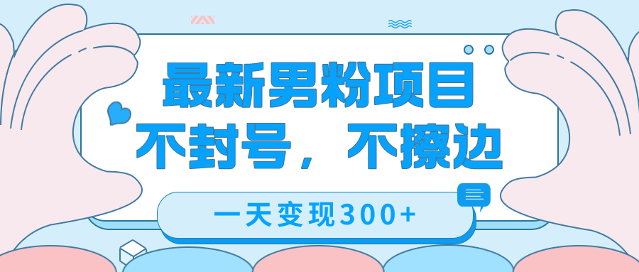 最新男粉变现，不擦边，不封号，日入300+（附1360张美女素材）去创吧-网创项目资源站-副业项目-创业项目-搞钱项目黑蛋搞钱
