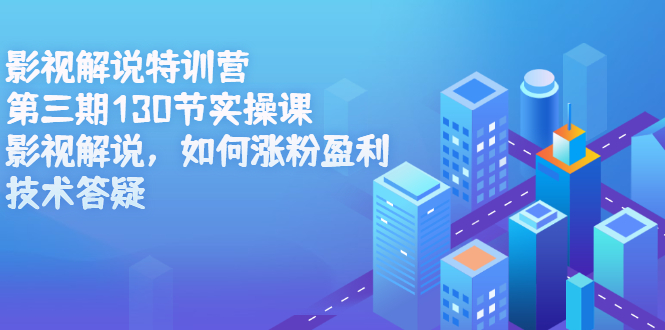 影视解说特训营第三期，130节实操课，影视解说，如何涨粉盈利，技术答疑去创吧-网创项目资源站-副业项目-创业项目-搞钱项目黑蛋搞钱
