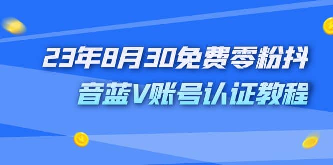 外面收费1980的23年8月30免费零粉抖音蓝V账号认证教程去创吧-网创项目资源站-副业项目-创业项目-搞钱项目黑蛋搞钱
