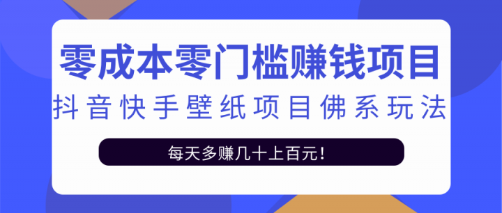零成本零门槛赚钱项目：抖音快手壁纸项目佛系玩法，一天变现500+【视频教程】去创吧-网创项目资源站-副业项目-创业项目-搞钱项目黑蛋搞钱