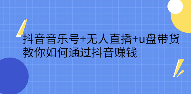 抖音音乐号+无人直播+u盘带货，教你如何通过抖音赚钱去创吧-网创项目资源站-副业项目-创业项目-搞钱项目黑蛋搞钱