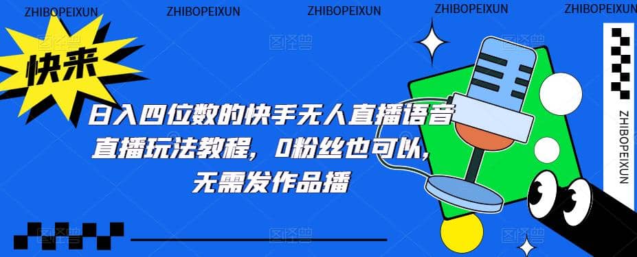 日入四位数的快手无人直播语音直播玩法教程，0粉丝也可以，无需发作品去创吧-网创项目资源站-副业项目-创业项目-搞钱项目黑蛋搞钱