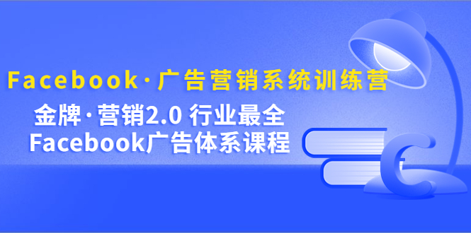 Facebook·广告营销系统训练营：金牌·营销2.0 行业最全Facebook广告·体系去创吧-网创项目资源站-副业项目-创业项目-搞钱项目黑蛋搞钱