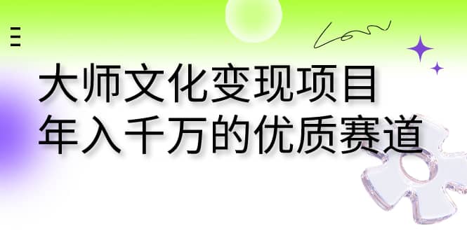 大师文化变现项目 年入千万的优质赛道去创吧-网创项目资源站-副业项目-创业项目-搞钱项目黑蛋搞钱