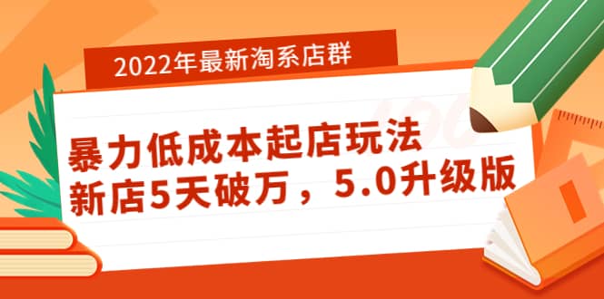 2022年最新淘系店群暴力低成本起店玩法：新店5天破万，5.0升级版去创吧-网创项目资源站-副业项目-创业项目-搞钱项目黑蛋搞钱