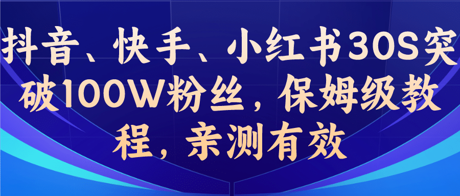 教你一招，抖音、快手、小红书30S突破100W粉丝，保姆级教程，亲测有效去创吧-网创项目资源站-副业项目-创业项目-搞钱项目黑蛋搞钱