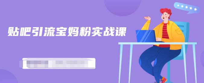 百度贴吧引流宝妈粉实战课，小白也可以日引100+精准粉【视频课程】去创吧-网创项目资源站-副业项目-创业项目-搞钱项目黑蛋搞钱