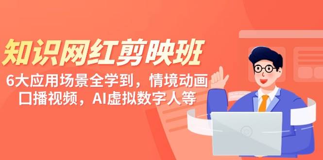 知识 网红剪映班，6大应用 场景全学到，情境动画，囗播视频，AI虚拟数字人去创吧-网创项目资源站-副业项目-创业项目-搞钱项目黑蛋搞钱