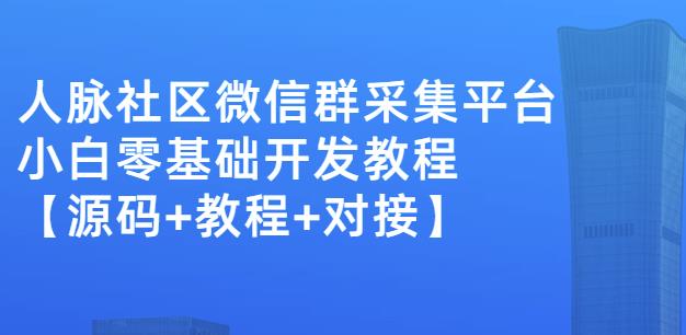 外面卖1000的人脉社区微信群采集平台小白0基础开发教程【源码+教程+对接】去创吧-网创项目资源站-副业项目-创业项目-搞钱项目黑蛋搞钱