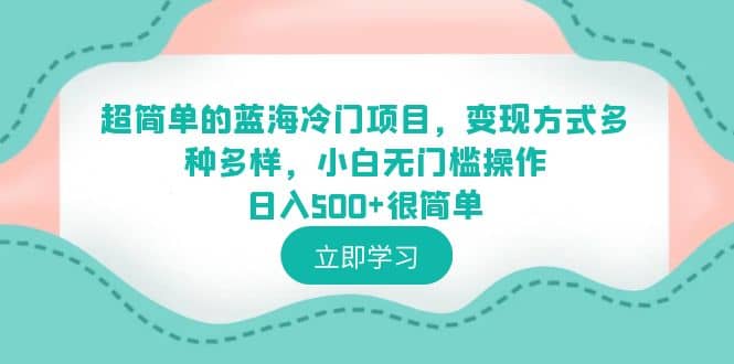 超简单的蓝海冷门项目，变现方式多种多样，小白无门槛操作日入500+很简单去创吧-网创项目资源站-副业项目-创业项目-搞钱项目黑蛋搞钱