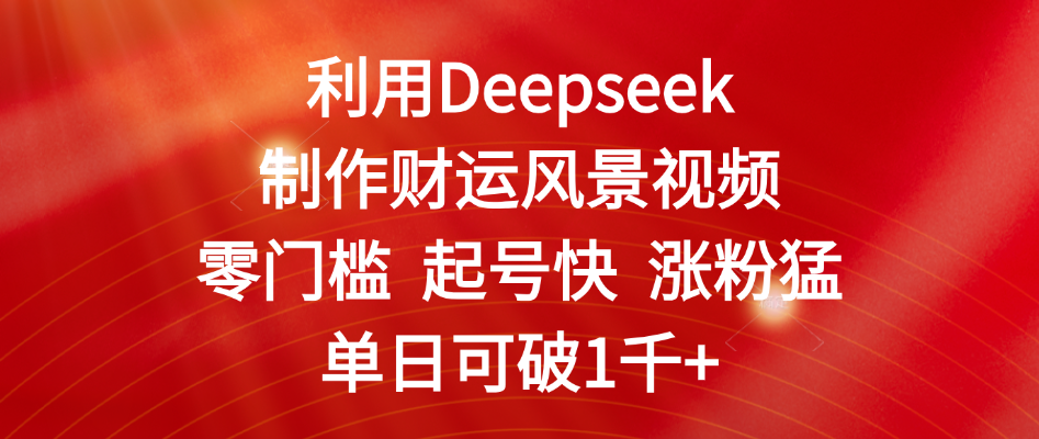 利用Deepseek制作财运风景视频，零门槛 起号快 涨粉猛，单日可破1千+去创吧-网创项目资源站-副业项目-创业项目-搞钱项目黑蛋搞钱