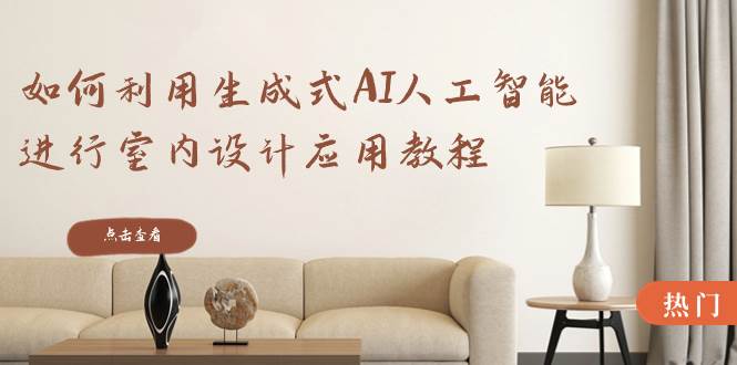 如何利用生成式AI人工智能进行室内设计应用教程（22节课）去创吧-网创项目资源站-副业项目-创业项目-搞钱项目黑蛋搞钱