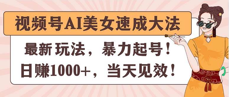 视频号AI美女速成大法，暴力起号，日赚1000+，当天见效去创吧-网创项目资源站-副业项目-创业项目-搞钱项目黑蛋搞钱