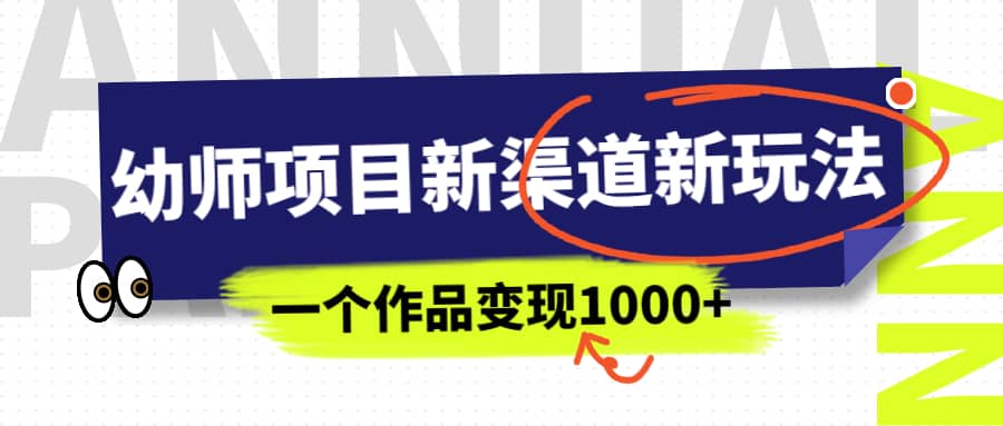 幼师项目新渠道新玩法，一个作品变现1000+，一部手机实现月入过万去创吧-网创项目资源站-副业项目-创业项目-搞钱项目黑蛋搞钱