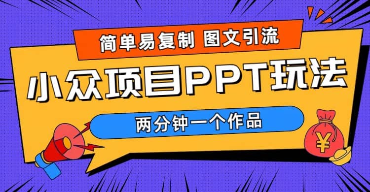简单易复制 图文引流 两分钟一个作品 月入1W+小众项目PPT玩法 (教程+素材)去创吧-网创项目资源站-副业项目-创业项目-搞钱项目黑蛋搞钱