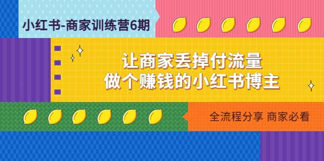 小红书-商家训练营12期：让商家丢掉付流量去创吧-网创项目资源站-副业项目-创业项目-搞钱项目黑蛋搞钱