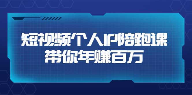 短视频个人IP：年赚百万陪跑课（123节视频课）价值6980元去创吧-网创项目资源站-副业项目-创业项目-搞钱项目黑蛋搞钱