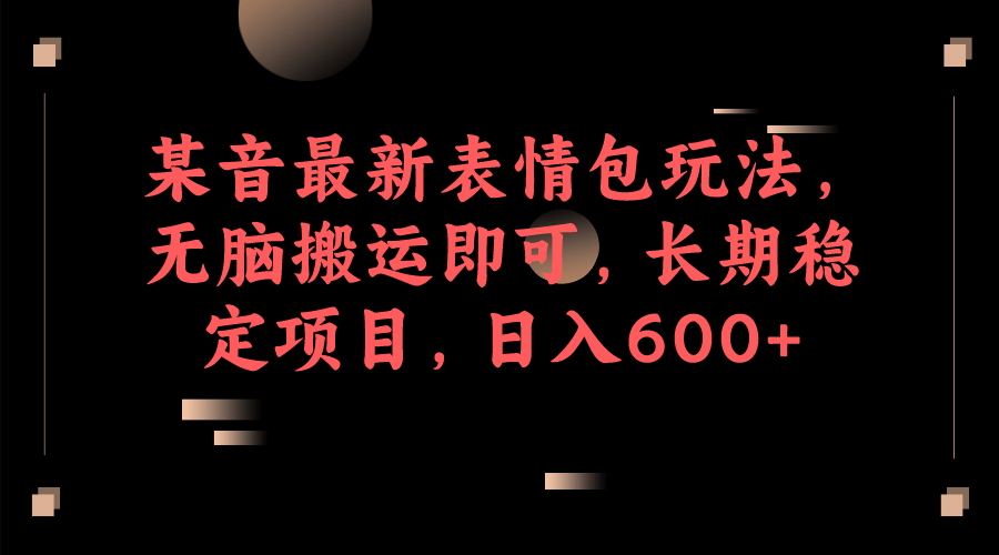 某音最新表情包玩法，无脑搬运即可，长期稳定项目，日入600+去创吧-网创项目资源站-副业项目-创业项目-搞钱项目黑蛋搞钱