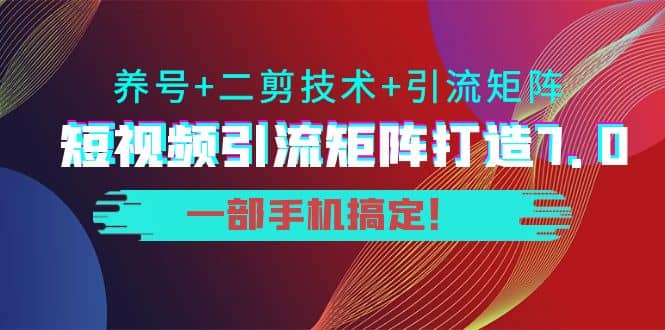 短视频引流矩阵打造7.0，养号+二剪技术+引流矩阵 一部手机搞定去创吧-网创项目资源站-副业项目-创业项目-搞钱项目黑蛋搞钱