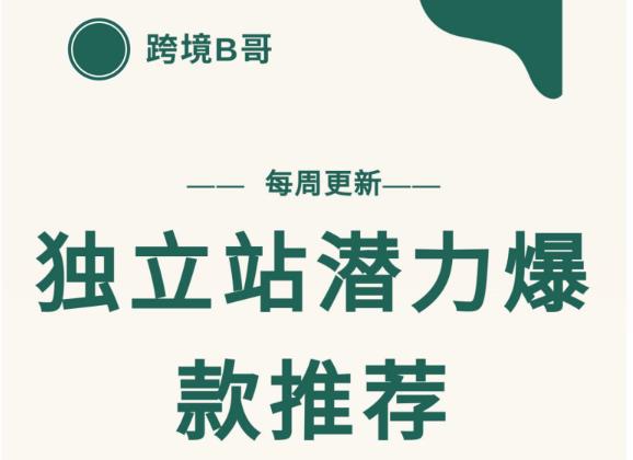 【跨境B哥】独立站潜力爆款选品推荐，测款出单率高达百分之80（每周更新）去创吧-网创项目资源站-副业项目-创业项目-搞钱项目黑蛋搞钱