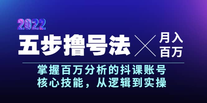 五步撸号法，掌握百万分析的抖课账号核心技能，从逻辑到实操，月入百万级去创吧-网创项目资源站-副业项目-创业项目-搞钱项目黑蛋搞钱