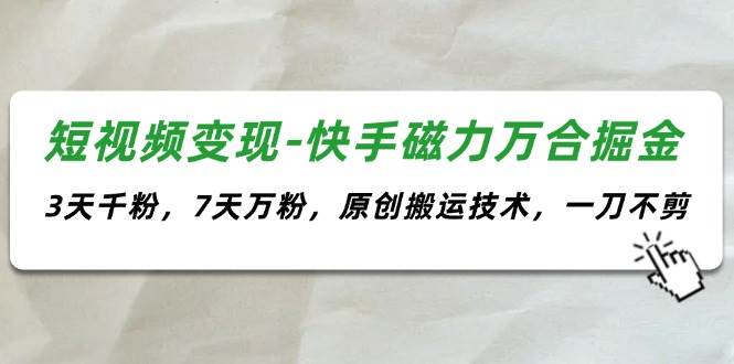 短视频变现-快手磁力万合掘金，3天千粉，7天万粉，原创搬运技术，一刀不剪去创吧-网创项目资源站-副业项目-创业项目-搞钱项目黑蛋搞钱