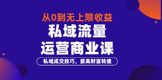 从0到无上限收益的《私域流量运营商业课》私域成交技巧，拔高财富转速去创吧-网创项目资源站-副业项目-创业项目-搞钱项目黑蛋搞钱