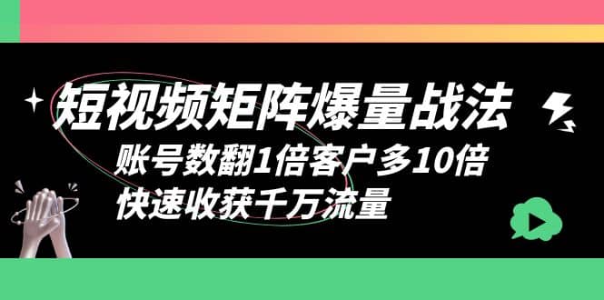 短视频-矩阵爆量战法，账号数翻1倍客户多10倍，快速收获千万流量去创吧-网创项目资源站-副业项目-创业项目-搞钱项目黑蛋搞钱