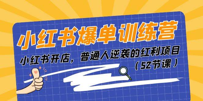 小红书爆单训练营，小红书开店，普通人逆袭的红利项目（52节课）去创吧-网创项目资源站-副业项目-创业项目-搞钱项目黑蛋搞钱