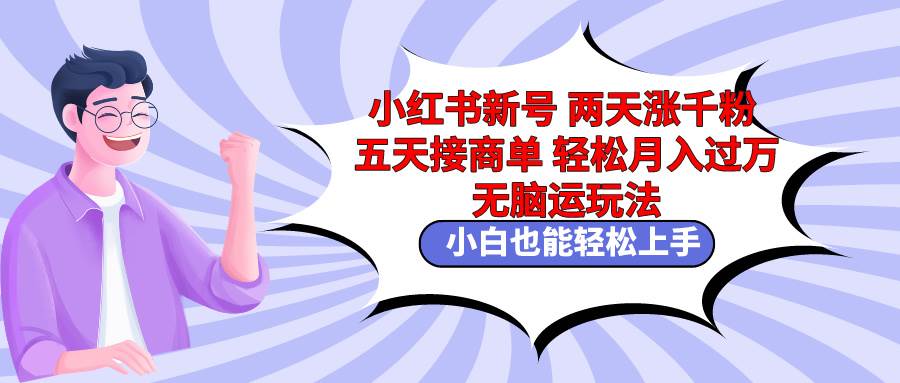 小红书新号两天涨千粉五天接商单轻松月入过万 无脑搬运玩法 小白也能轻…去创吧-网创项目资源站-副业项目-创业项目-搞钱项目黑蛋搞钱