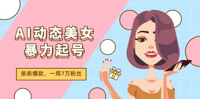 AI动态美女暴力起号2.0，新赛道原创作品，条条爆款，一周7万粉丝去创吧-网创项目资源站-副业项目-创业项目-搞钱项目黑蛋搞钱