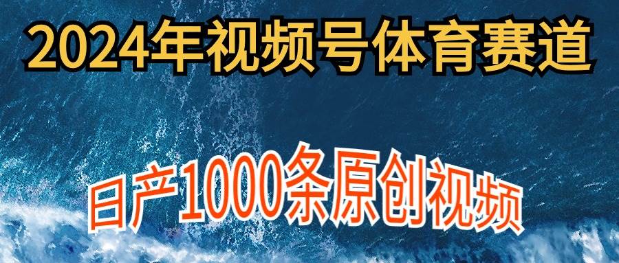 2024年体育赛道视频号，新手轻松操作， 日产1000条原创视频,多账号多撸分成去创吧-网创项目资源站-副业项目-创业项目-搞钱项目黑蛋搞钱
