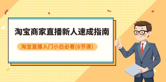 淘宝商家直播新人速成指南，淘宝直播入门小白必看（6节课）去创吧-网创项目资源站-副业项目-创业项目-搞钱项目黑蛋搞钱