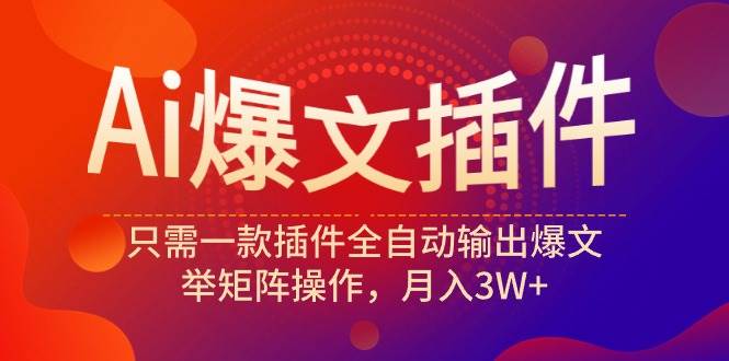 Ai爆文插件，只需一款插件全自动输出爆文，举矩阵操作，月入3W+去创吧-网创项目资源站-副业项目-创业项目-搞钱项目黑蛋搞钱