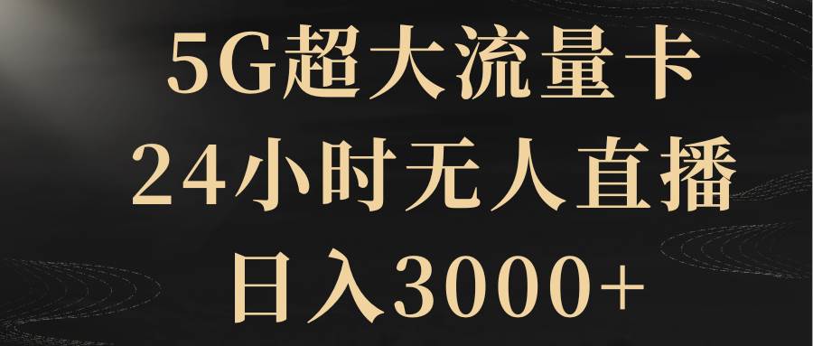 5G超大流量卡，24小时无人直播，日入3000+去创吧-网创项目资源站-副业项目-创业项目-搞钱项目黑蛋搞钱