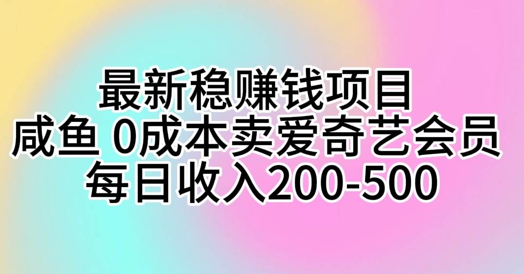 最新稳赚钱项目 咸鱼 0成本卖爱奇艺会员 每日收入200-500去创吧-网创项目资源站-副业项目-创业项目-搞钱项目黑蛋搞钱
