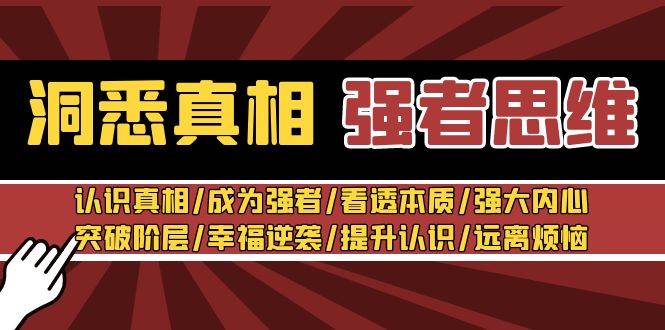 洞悉真相 强者-思维：认识真相/成为强者/看透本质/强大内心/提升认识去创吧-网创项目资源站-副业项目-创业项目-搞钱项目黑蛋搞钱