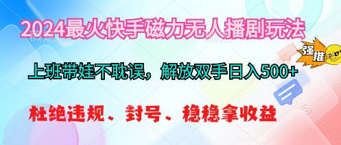 2024最火快手磁力无人播剧玩法，解放双手日入500+去创吧-网创项目资源站-副业项目-创业项目-搞钱项目黑蛋搞钱
