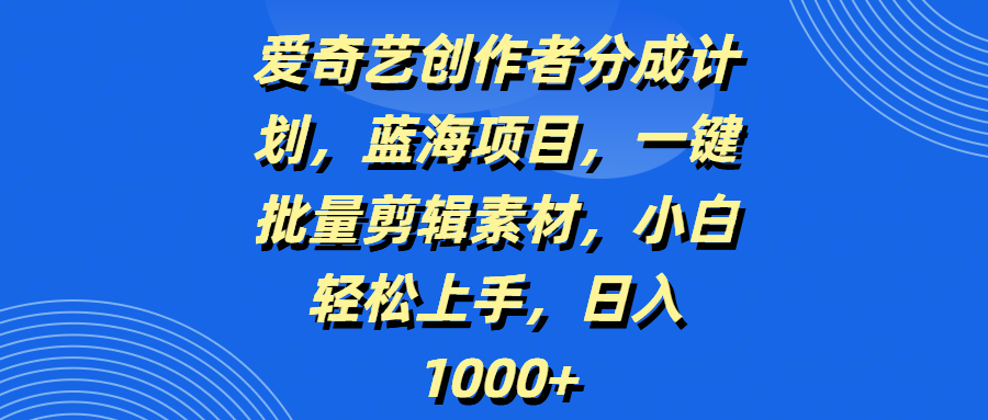 爱奇艺创作者分成计划，蓝海项目，一键批量剪辑素材，小白轻松上手，日入1000+去创吧-网创项目资源站-副业项目-创业项目-搞钱项目黑蛋搞钱