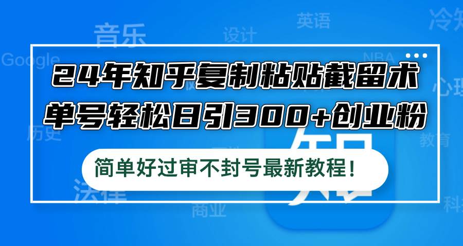 24年知乎复制粘贴截留术，单号轻松日引300+创业粉，简单好过审不封号最…去创吧-网创项目资源站-副业项目-创业项目-搞钱项目黑蛋搞钱