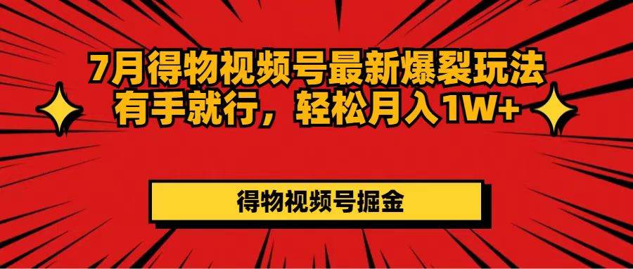 7月得物视频号最新爆裂玩法有手就行，轻松月入1W+去创吧-网创项目资源站-副业项目-创业项目-搞钱项目黑蛋搞钱