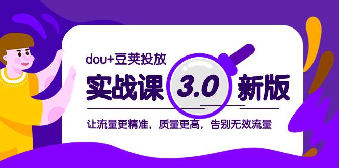 dou+豆荚投放实战课3.0新版，让流量更精准，质量更高，告别无效流量去创吧-网创项目资源站-副业项目-创业项目-搞钱项目黑蛋搞钱