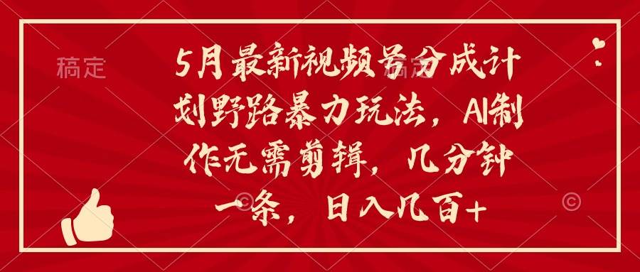5月最新视频号分成计划野路暴力玩法，ai制作，无需剪辑。几分钟一条，…去创吧-网创项目资源站-副业项目-创业项目-搞钱项目黑蛋搞钱