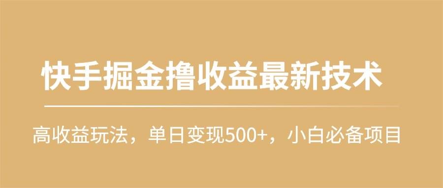 快手掘金撸收益最新技术，高收益玩法，单日变现500+，小白必备项目去创吧-网创项目资源站-副业项目-创业项目-搞钱项目黑蛋搞钱