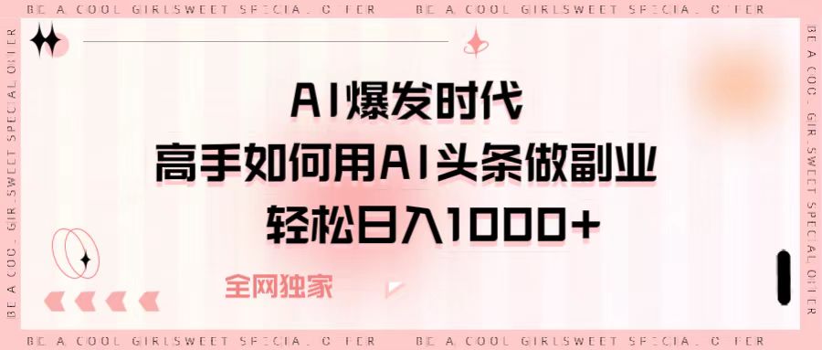 AI爆发时代，高手如何用AI头条做副业，轻松日入1000+去创吧-网创项目资源站-副业项目-创业项目-搞钱项目黑蛋搞钱